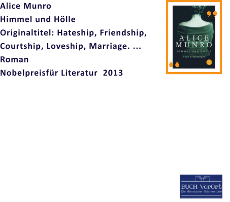 “ “ Alice Munro                                    Himmel und Hölle                        Originaltitel: Hateship, Friendship, Courtship, Loveship, Marriage. ... Roman Nobelpreisfür Literatur  2013
